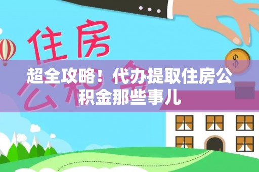 吉水超全攻略！代办提取住房公积金那些事儿