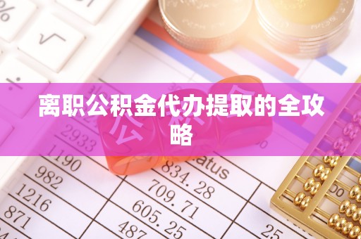 吉水离职公积金代办提取的全攻略
